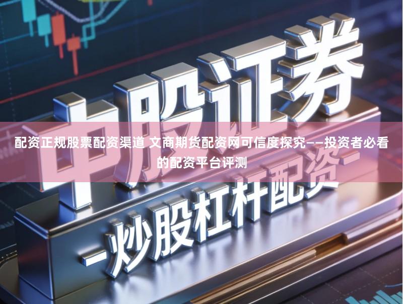 配资正规股票配资渠道 文商期货配资网可信度探究——投资者必看的配资平台评测