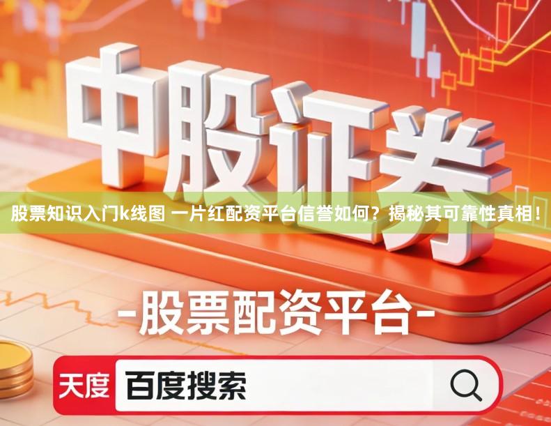 股票知识入门k线图 一片红配资平台信誉如何?揭秘其可靠性真相!