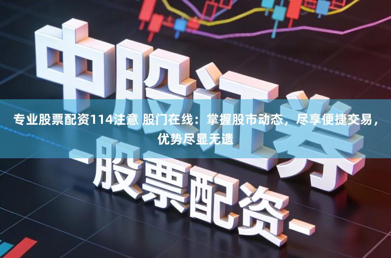 专业股票配资114注意 股门在线：掌握股市动态，尽享便捷交易，优势尽显无遗