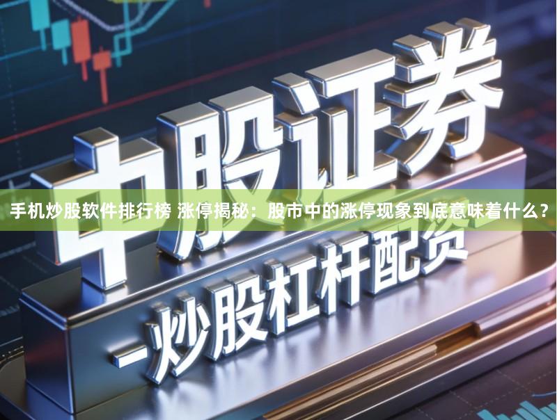 手机炒股软件排行榜 涨停揭秘:股市中的涨停现象到底意味着什么?