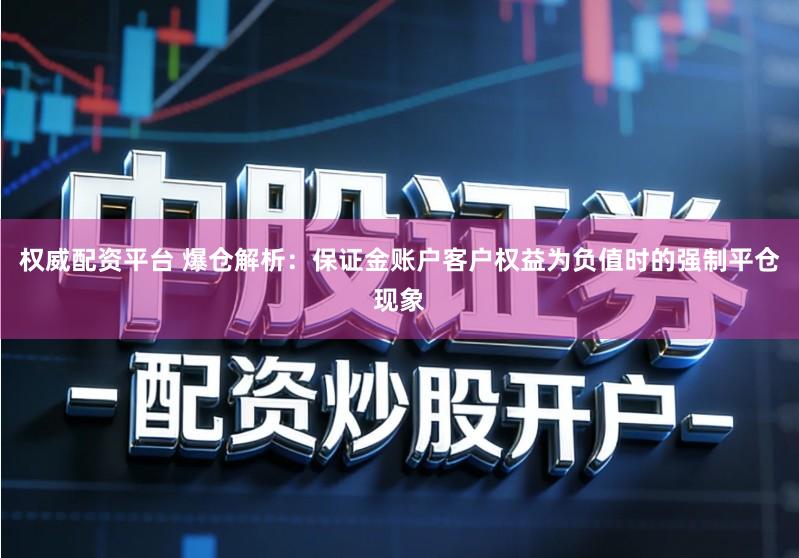 权威配资平台 爆仓解析：保证金账户客户权益为负值时的强制平仓现象