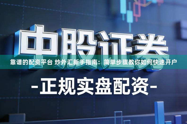 靠谱的配资平台 炒外汇新手指南:简单步骤教你如何快速开户