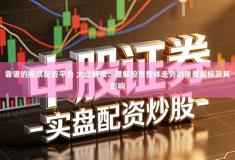 靠谱的股票配资平台 大盘解读：理解股市整体走势的重要指标及其影响