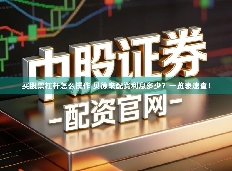 买股票杠杆怎么操作 贝德来配资利息多少？一览表速查！