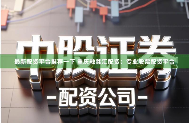 最新配资平台推荐一下 重庆融鑫汇配资:专业股票配资平台