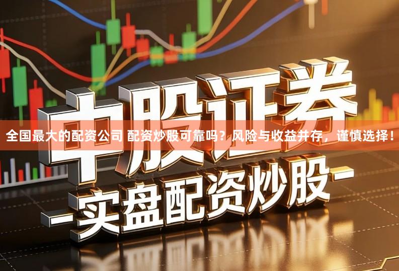 全国最大的配资公司 配资炒股可靠吗？风险与收益并存，谨慎选择！