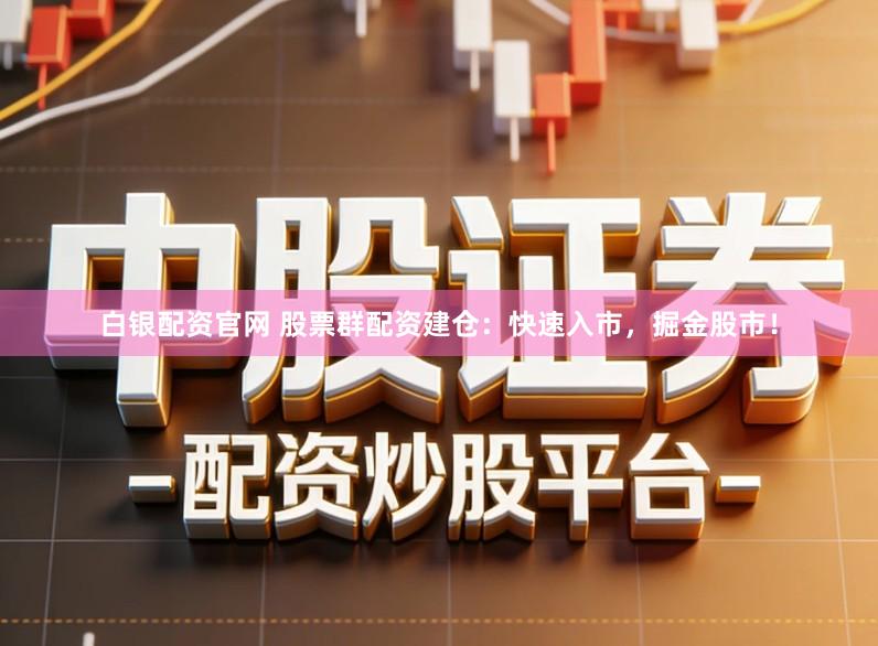 白银配资官网 股票群配资建仓：快速入市，掘金股市！