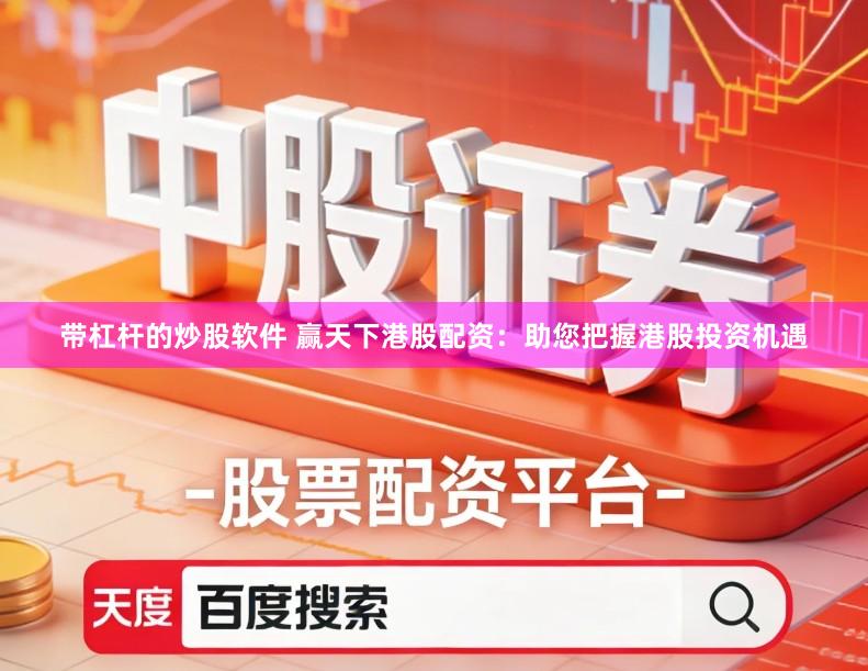 带杠杆的炒股软件 赢天下港股配资：助您把握港股投资机遇