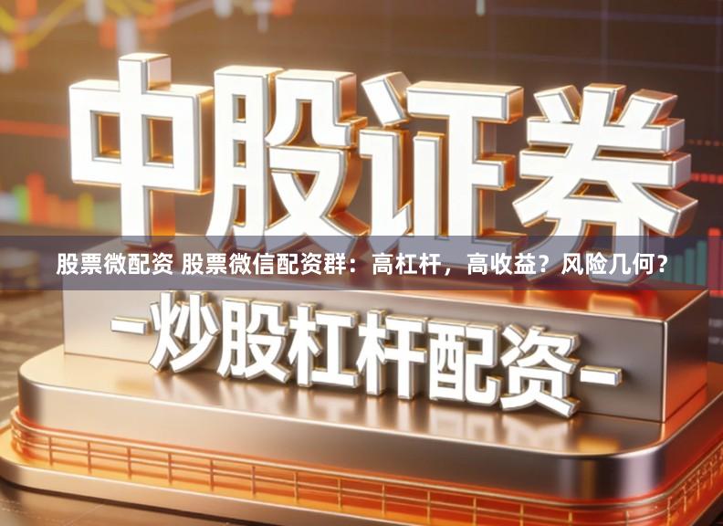 股票微配资 股票微信配资群：高杠杆，高收益？风险几何？