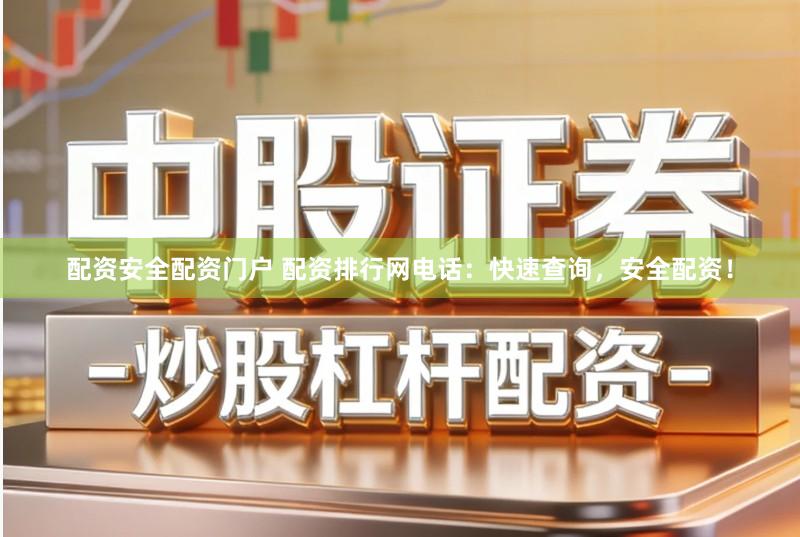 配资安全配资门户 配资排行网电话：快速查询，安全配资！