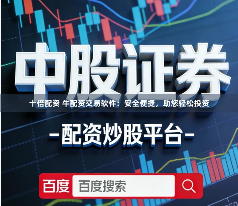 十倍配资 牛配资交易软件：安全便捷，助您轻松投资
