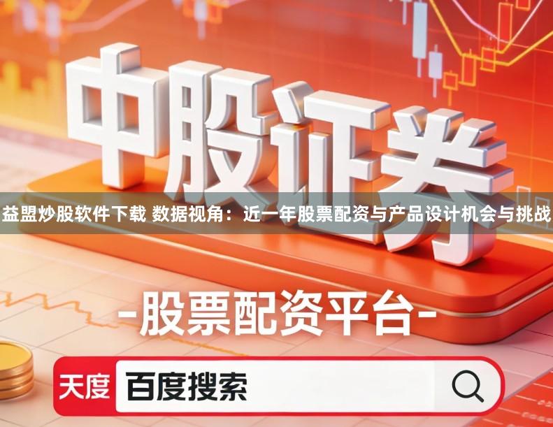 益盟炒股软件下载 数据视角：近一年股票配资与产品设计机会与挑战