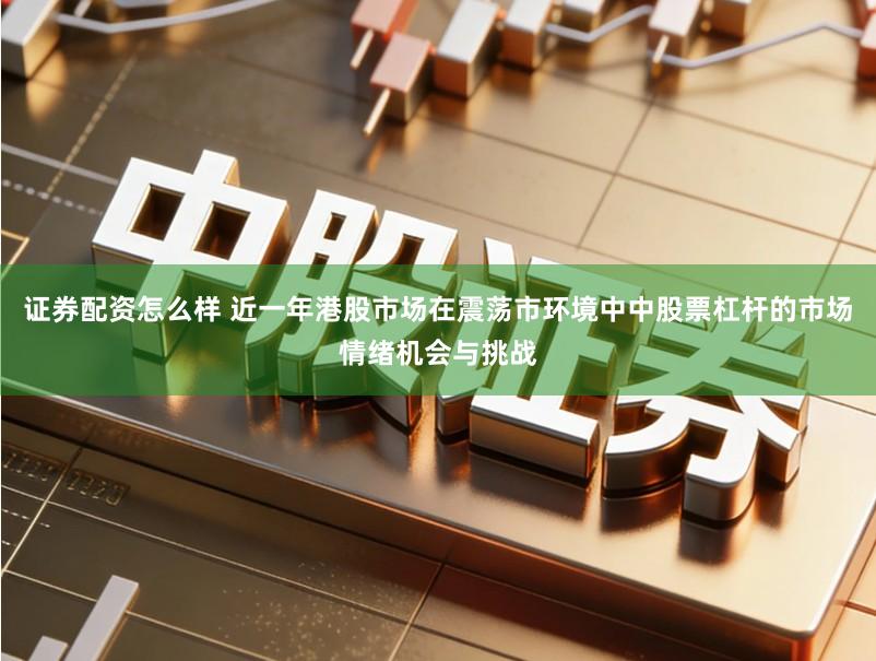 证券配资怎么样 近一年港股市场在震荡市环境中中股票杠杆的市场情绪机会与挑战