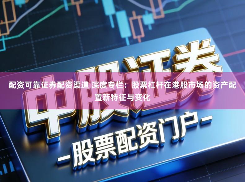 配资可靠证券配资渠道 深度专栏：股票杠杆在港股市场的资产配置新特征与变化