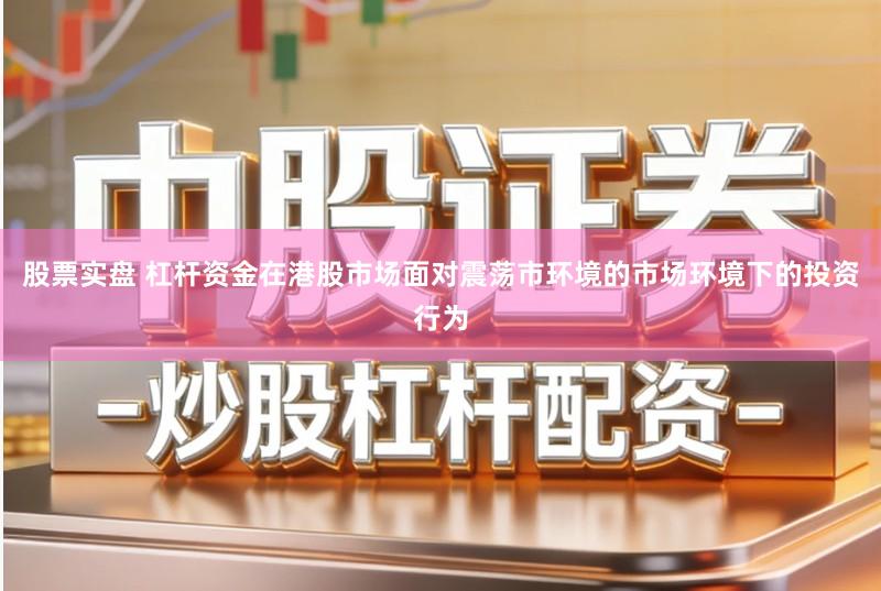 股票实盘 杠杆资金在港股市场面对震荡市环境的市场环境下的投资行为