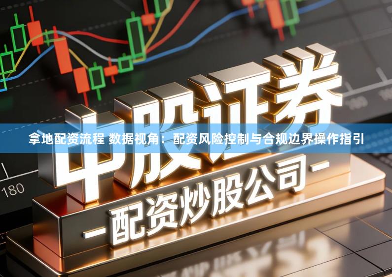拿地配资流程 数据视角:配资风险控制与合规边界操作指引