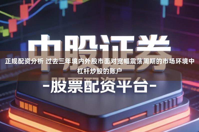正规配资分析 过去三年境内外股市面对宽幅震荡周期的市场环境中杠杆炒股的账户