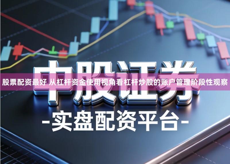 股票配资最好 从杠杆资金使用视角看杠杆炒股的账户管理阶段性观察