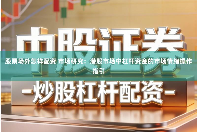 股票场外怎样配资 市场研究：港股市场中杠杆资金的市场情绪操作指引