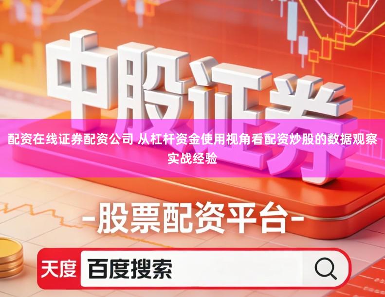 配资在线证券配资公司 从杠杆资金使用视角看配资炒股的数据观察实战经验
