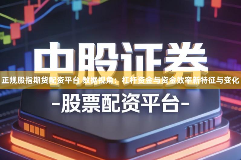 正规股指期货配资平台 数据视角:杠杆资金与资金效率新特征与变化