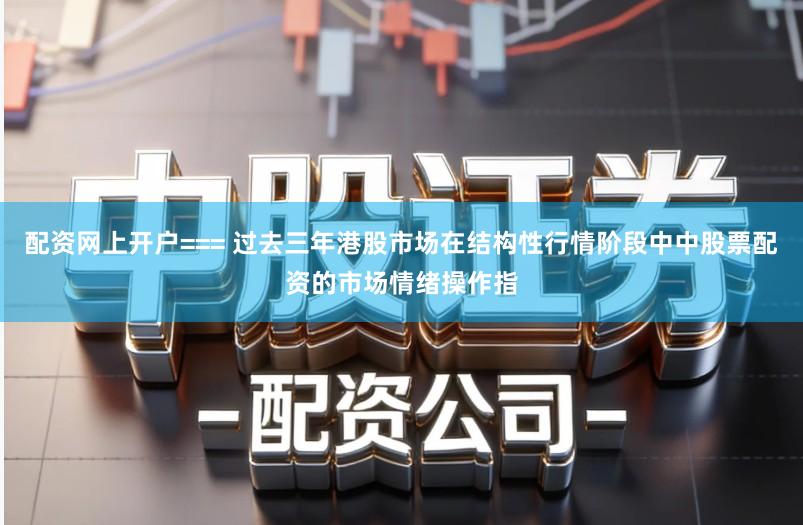配资网上开户=== 过去三年港股市场在结构性行情阶段中中股票配资的市场情绪操作指