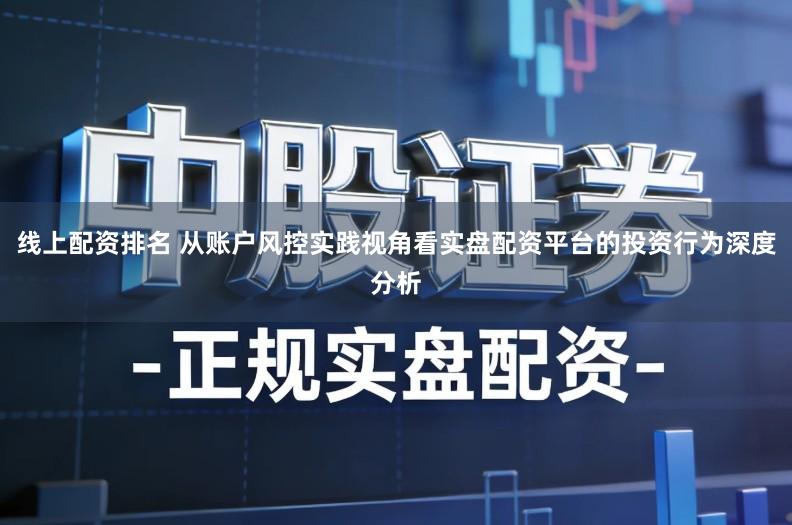 线上配资排名 从账户风控实践视角看实盘配资平台的投资行为深度分析