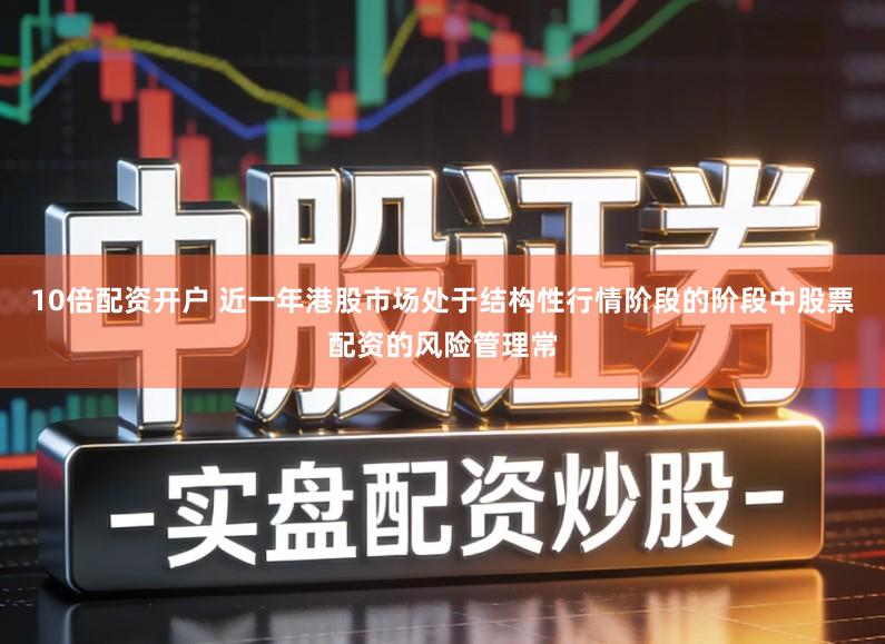 10倍配资开户 近一年港股市场处于结构性行情阶段的阶段中股票配资的风险管理常