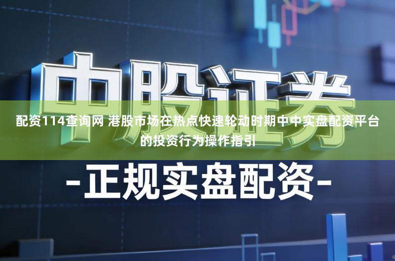 配资114查询网 港股市场在热点快速轮动时期中中实盘配资平台的投资行为操作指引