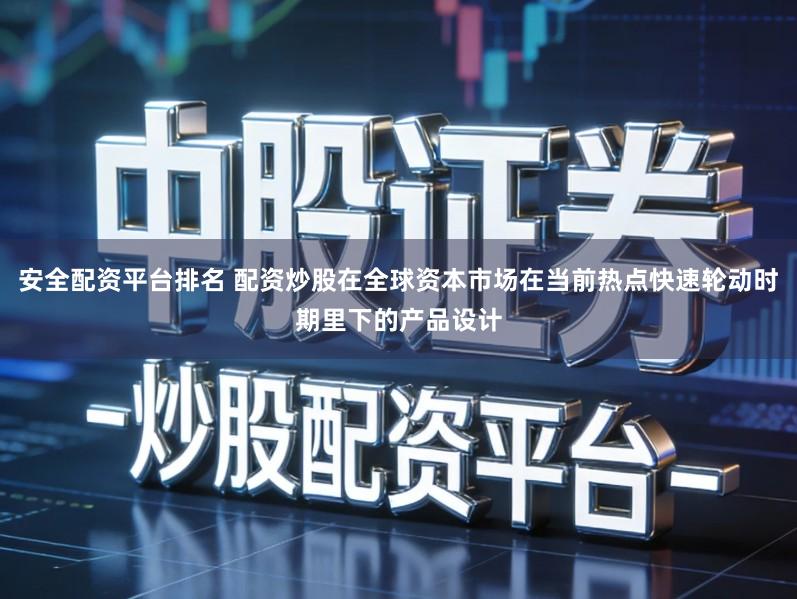 安全配资平台排名 配资炒股在全球资本市场在当前热点快速轮动时期里下的产品设计