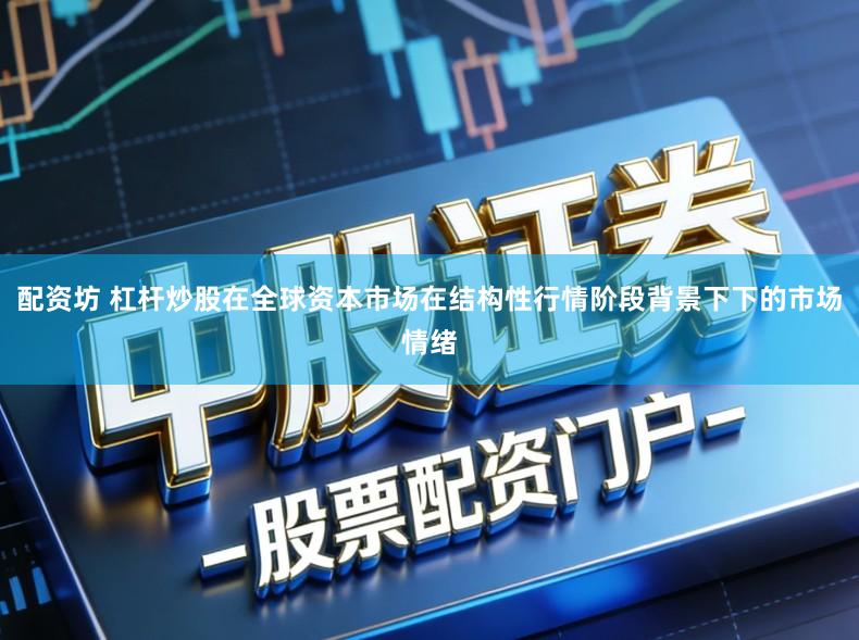 配资坊 杠杆炒股在全球资本市场在结构性行情阶段背景下下的市场情绪