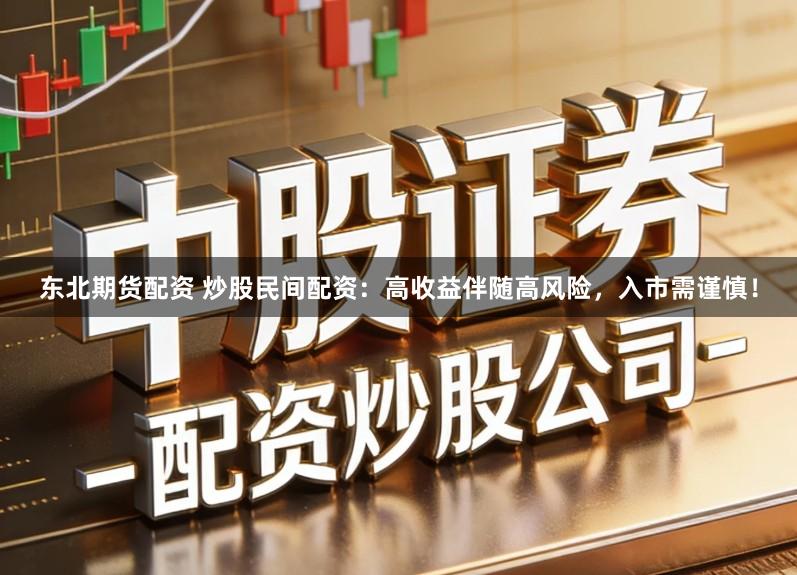 东北期货配资 炒股民间配资：高收益伴随高风险，入市需谨慎！