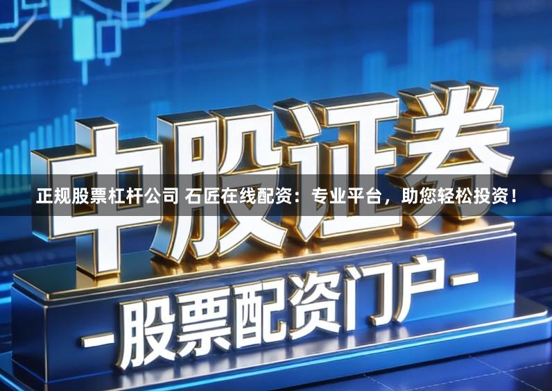 正规股票杠杆公司 石匠在线配资：专业平台，助您轻松投资！