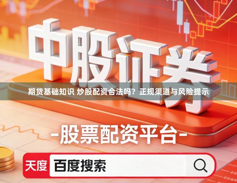 期货基础知识 炒股配资合法吗？正规渠道与风险提示