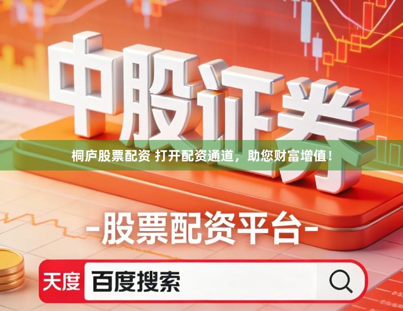 桐庐股票配资 打开配资通道，助您财富增值！