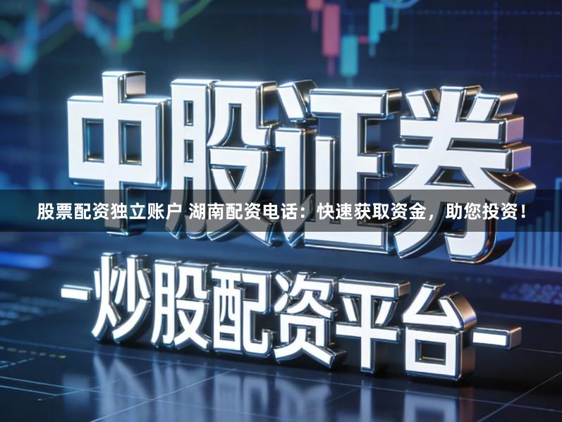 股票配资独立账户 湖南配资电话：快速获取资金，助您投资！