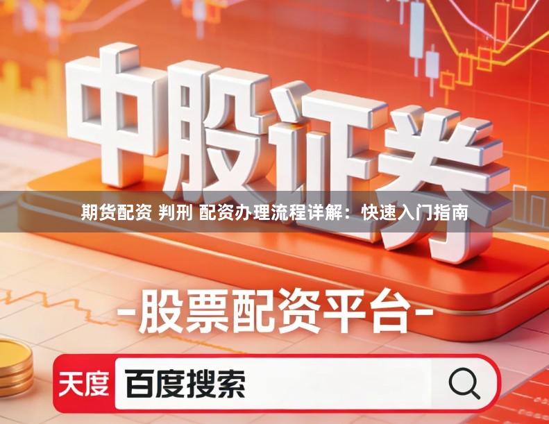 期货配资 判刑 配资办理流程详解：快速入门指南