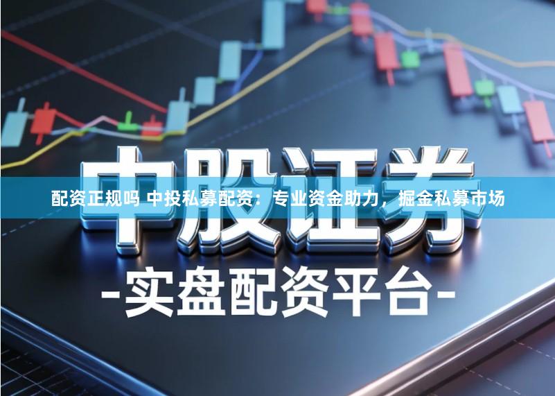 配资正规吗 中投私募配资：专业资金助力，掘金私募市场