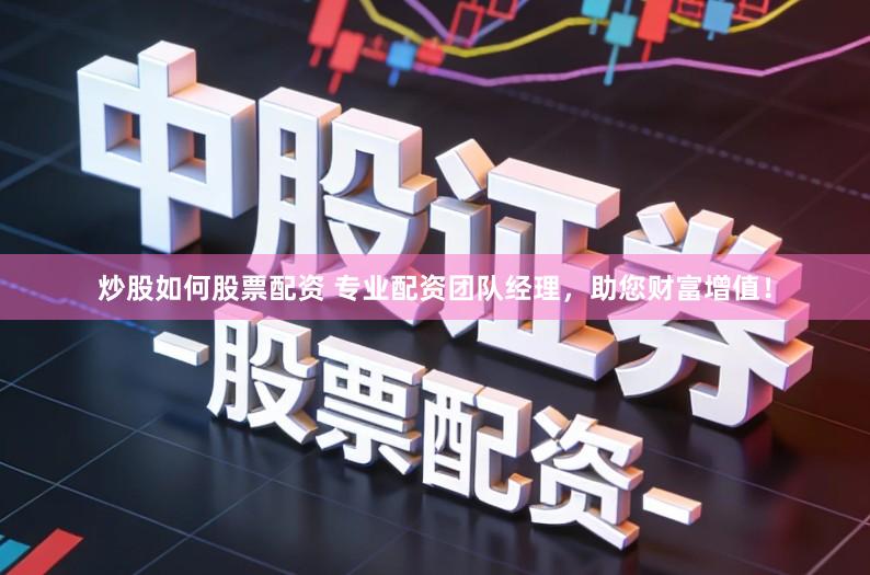 炒股如何股票配资 专业配资团队经理,助您财富增值!