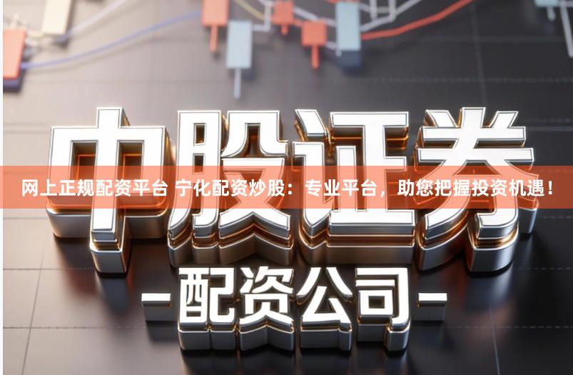 网上正规配资平台 宁化配资炒股：专业平台，助您把握投资机遇！