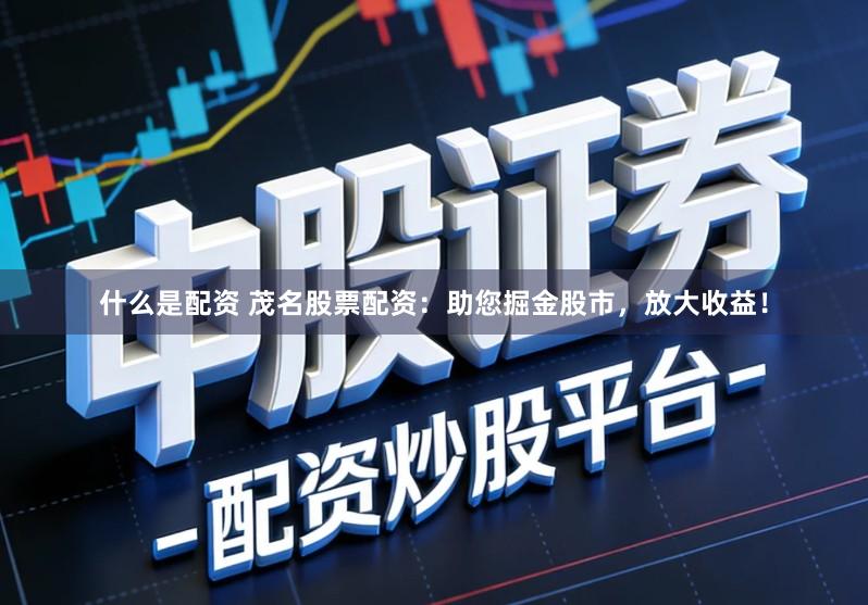 什么是配资 茂名股票配资：助您掘金股市，放大收益！