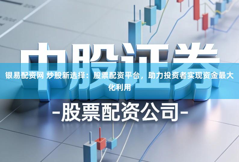 银易配资网 炒股新选择:股票配资平台,助力投资者实现资金最大化利用