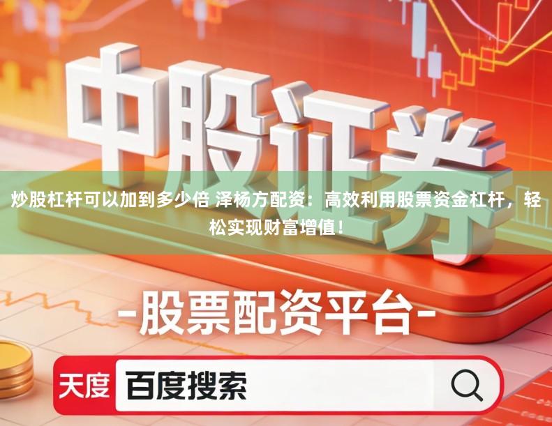 炒股杠杆可以加到多少倍 泽杨方配资：高效利用股票资金杠杆，轻松实现财富增值！