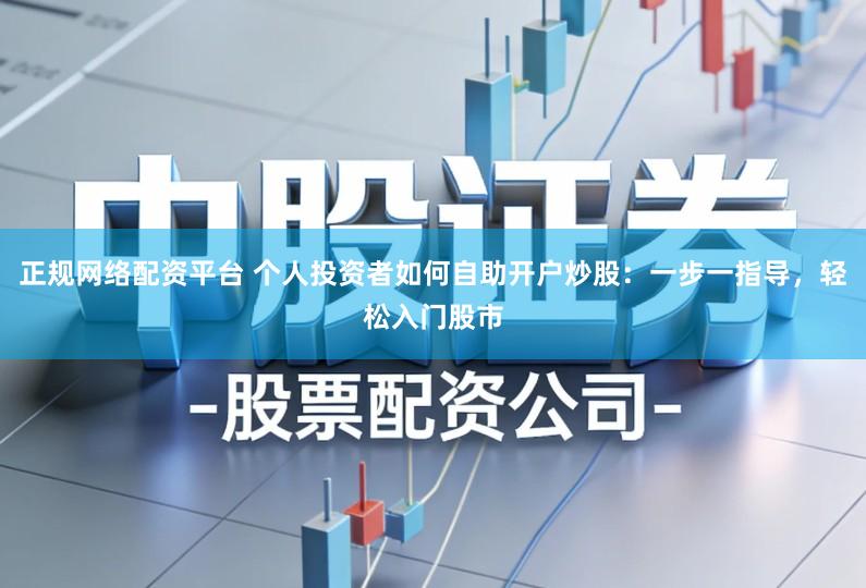 正规网络配资平台 个人投资者如何自助开户炒股：一步一指导，轻松入门股市