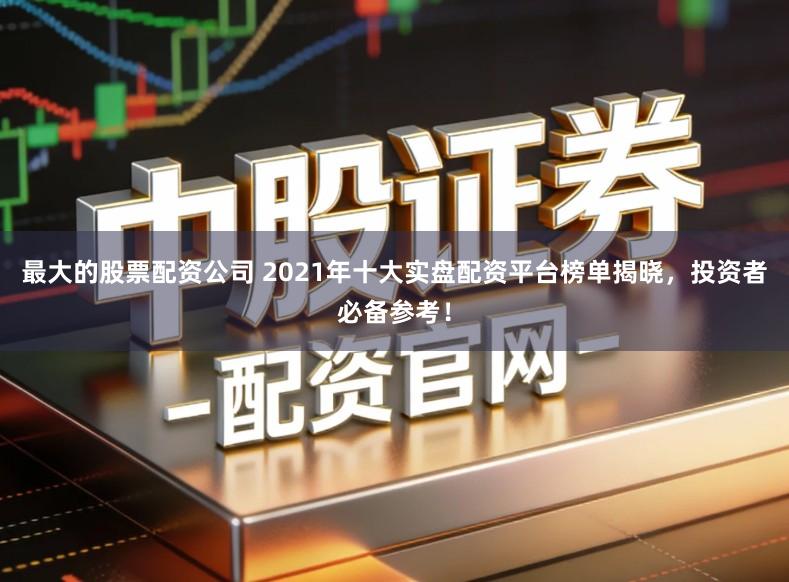 最大的股票配资公司 2021年十大实盘配资平台榜单揭晓，投资者必备参考！