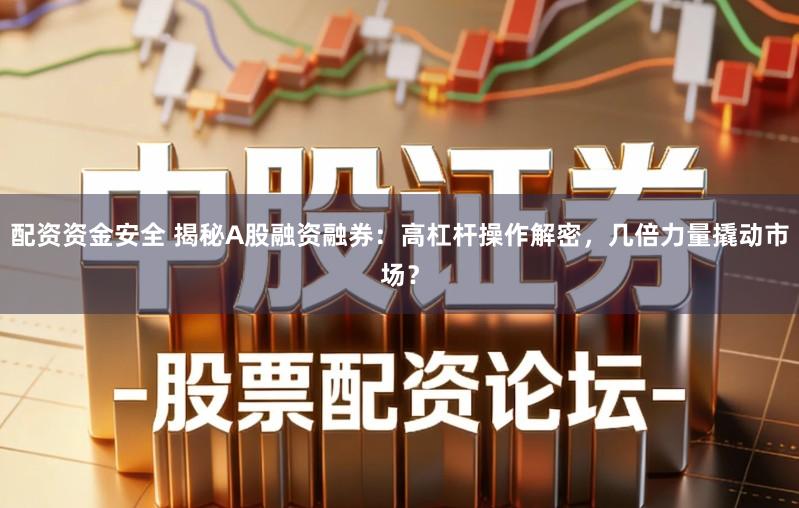 配资资金安全 揭秘A股融资融券:高杠杆操作解密,几倍力量撬动市场?