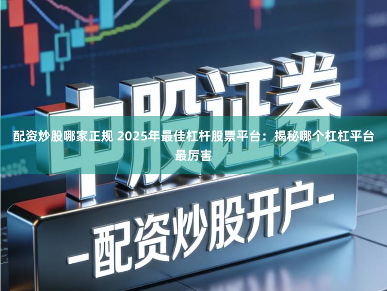 配资炒股哪家正规 2025年最佳杠杆股票平台:揭秘哪个杠杠平台最厉害