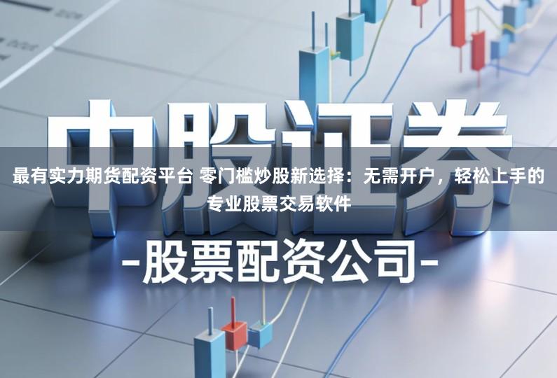 最有实力期货配资平台 零门槛炒股新选择:无需开户,轻松上手的专业股票交易软件