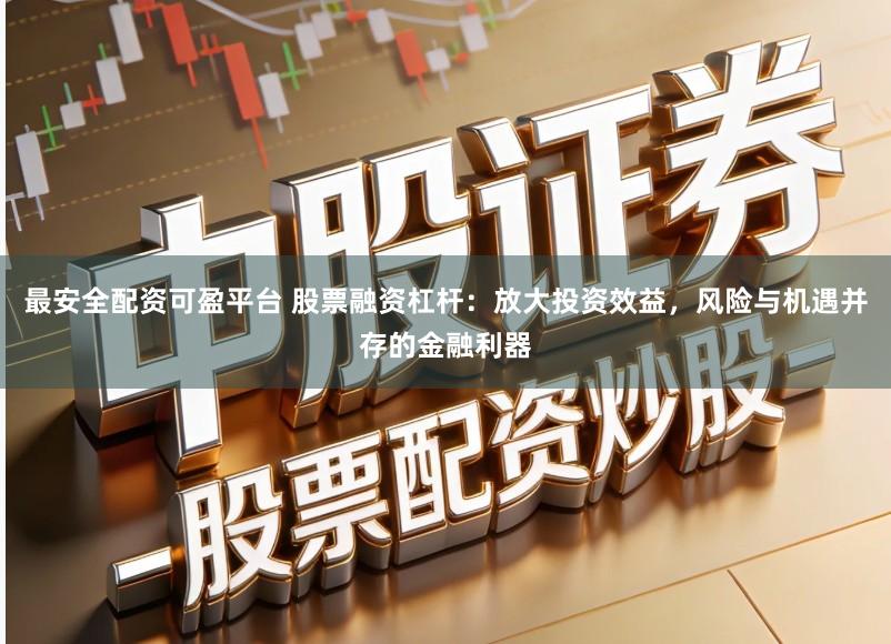 最安全配资可盈平台 股票融资杠杆:放大投资效益,风险与机遇并存的金融利器