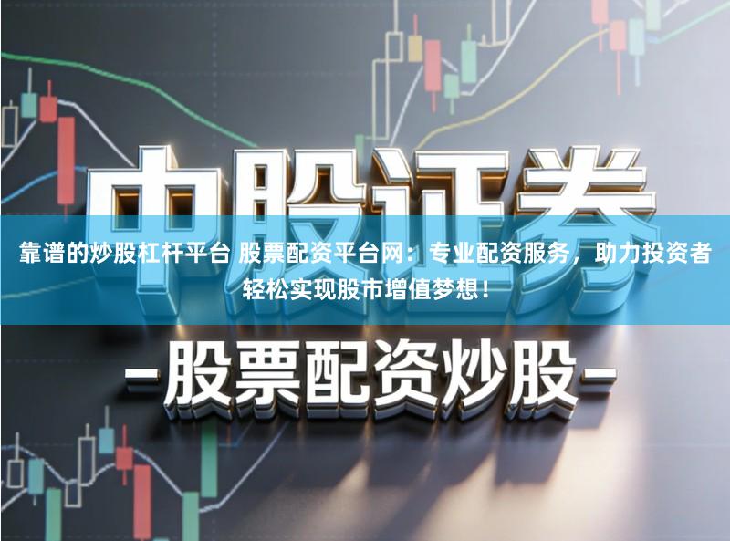 靠谱的炒股杠杆平台 股票配资平台网：专业配资服务，助力投资者轻松实现股市增值梦想！